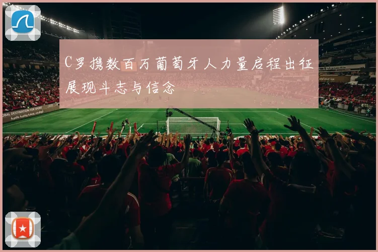 C罗携数百万葡萄牙人力量启程出征展现斗志与信念