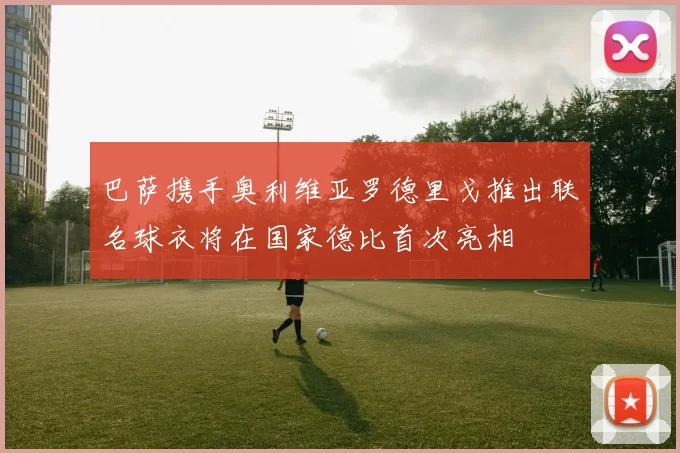 巴萨携手奥利维亚罗德里戈推出联名球衣将在国家德比首次亮相